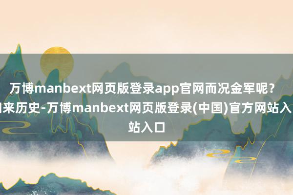万博manbext网页版登录app官网而况金军呢？ 归来历史-万博manbext网页版登录(中国)官方网站入口
