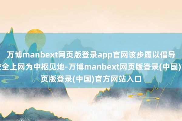 万博manbext网页版登录app官网该步履以倡导漂后上网、安全上网为中枢见地-万博manbext网页版登录(中国)官方网站入口