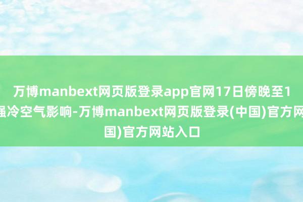 万博manbext网页版登录app官网17日傍晚至19日受强冷空气影响-万博manbext网页版登录(中国)官方网站入口