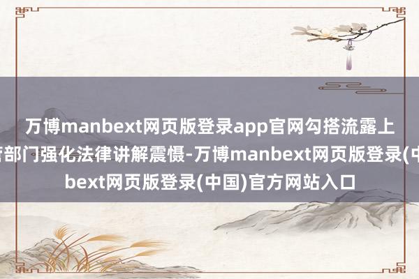 万博manbext网页版登录app官网勾搭流露上述公告彰显了监管部门强化法律讲解震慑-万博manbext网页版登录(中国)官方网站入口