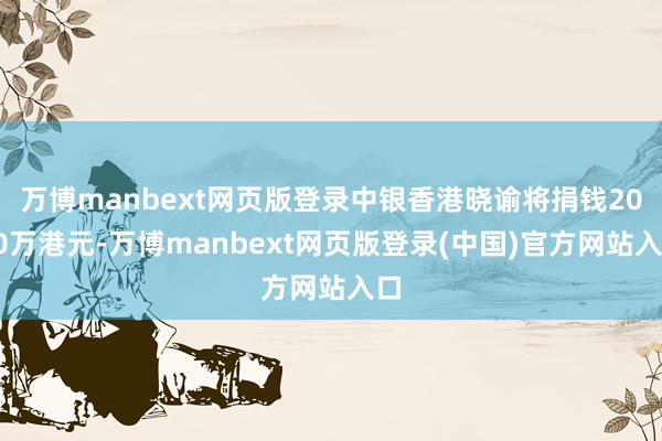 万博manbext网页版登录中银香港晓谕将捐钱2000万港元-万博manbext网页版登录(中国)官方网站入口