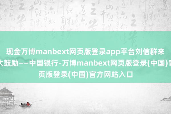 现金万博manbext网页版登录app平台刘信群来自中银基金大鼓励——中国银行-万博manbext网页版登录(中国)官方网站入口