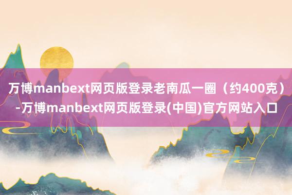 万博manbext网页版登录老南瓜一圈（约400克）-万博manbext网页版登录(中国)官方网站入口
