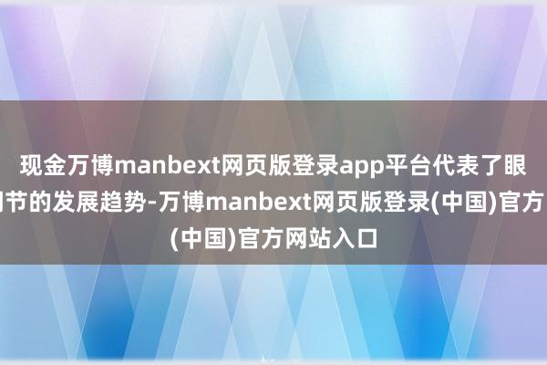 现金万博manbext网页版登录app平台代表了眼表微创调节的发展趋势-万博manbext网页版登录(中国)官方网站入口