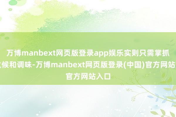 万博manbext网页版登录app娱乐实则只需掌抓好火候和调味-万博manbext网页版登录(中国)官方网站入口