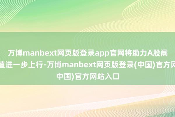 万博manbext网页版登录app官网将助力A股阛阓的估值进一步上行-万博manbext网页版登录(中国)官方网站入口