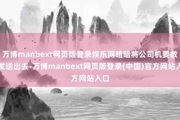 万博manbext网页版登录娱乐网暗暗将公司机要数据发送出去-万博manbext网页版登录(中国)官方网站入口