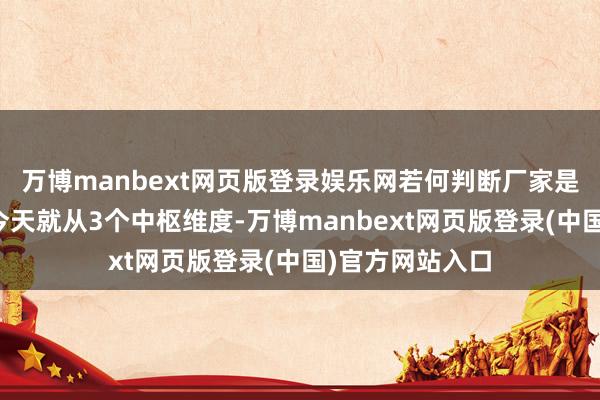 万博manbext网页版登录娱乐网若何判断厂家是否专科可靠？今天就从3个中枢维度-万博manbext网页版登录(中国)官方网站入口
