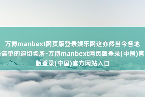 万博manbext网页版登录娱乐网这亦然当今各地已公布行径清单的迫切场所-万博manbext网页版登录(中国)官方网站入口